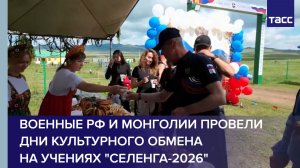 Военные РФ и Монголии провели дни культурного обмена  на учениях «Селенга-2026»