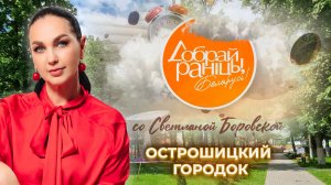 Острошицкий Городок | Минская область. Доброе утро, Беларусь! со Светланой Боровской