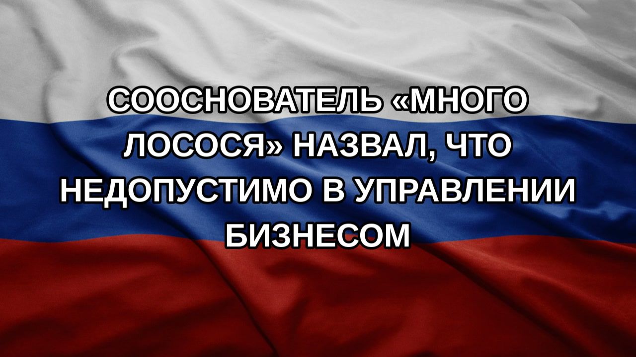 Сооснователь «Много лосося» назвал, что недопустимо в управлении бизнесом