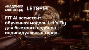 FIT AI ассистент: модель Let’s Fly для быстрого подбора индивидуальных туров. Вебинар 11.08.26