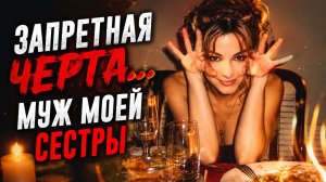 Запретная черта... Муж моей сестры мне стыдно но я забыла про всё на свете