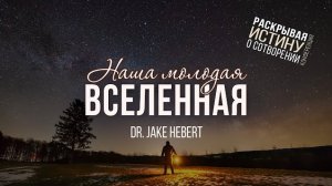 Наша молодая Вселенная (д-р Джейк Хеберт) | Конференция о сотворении