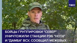 Бойцы группировки «Север» уничтожили станции РЭБ «Нота» и «Дамба» ВСУ, сообщил Межевых