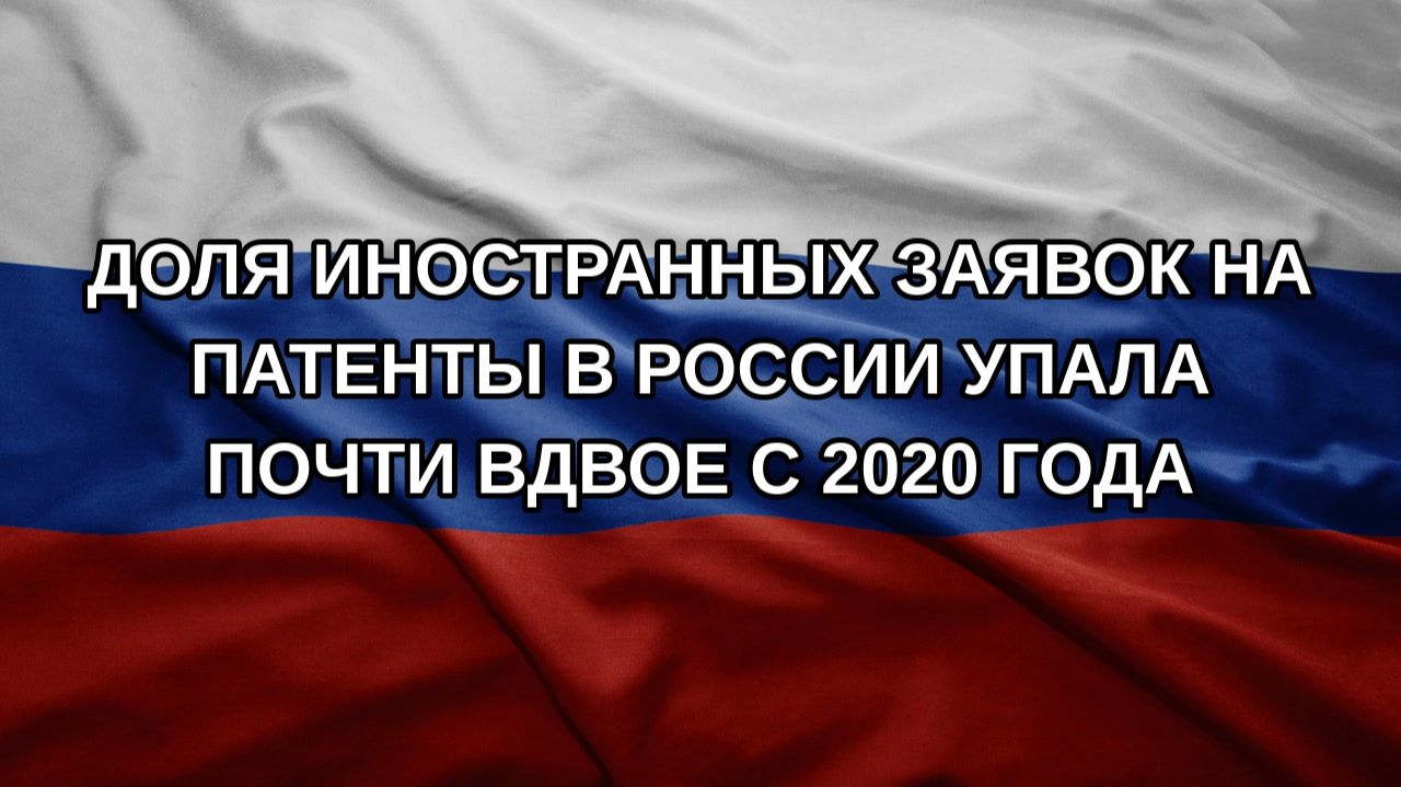 Доля иностранных заявок на патенты в России упала почти вдвое с 2020 года