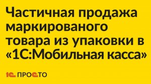 Инструкция по продаже маркированных товаров с частичным выбытием из упаковки в «1С:Мобильная касса»