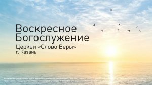 Воскресное собрание церкви «Слово Веры» г. Казань 9 августа  2026г.