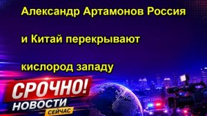 Александр Артамонов Россия и Китай перекрывают кислород западу