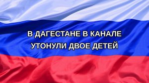 |Н. РФ| В Дагестане в канале утонули двое детей