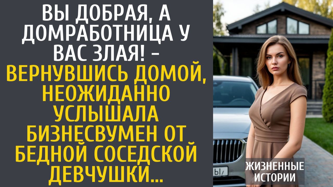 Истории из жизни Вы добрая, а домработница у Вас злая! - вернувшись, неожиданно услышала богачка от…