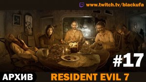🏚️ СЕМЕЙКА БЕЙКЕРОВ! Resident Evil 7 — Серия #17 [АРХИВ]