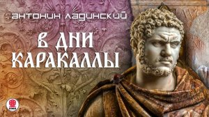 АНТОНИН ЛАДИНСКИЙ «В ДНИ КАРАКАЛЛЫ». Аудиокнига. Читает Андрей Филиппак