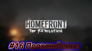 HOMEFRONT: THE REVOLUTION — Прохождение на русском — Эпизод #16