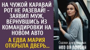 Истории из жизни На чужой каравай рот не разевай! - заявил муж, вернувшись на новом авто…