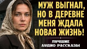Муж ВЫГНАЛ, но в деревне меня ждала НОВАЯ жизнь... Рaccкaз трогает до глубины души. История до слёз