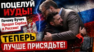 ПОЦЕЛУЙ ИУДЫ! Почему Вучич предал Сербов и Россию? Теперь лучше присядьте!