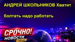 АНДРЕЙ ШКОЛЬНИКОВ Хватит болтать надо работать