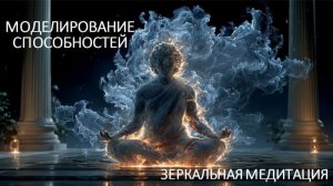 Зеркальная медитация. МОДЕЛИРОВАНИЕ СПОСОБНОСТЕЙ