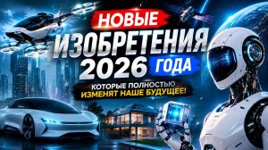 НОВЫЕ изобретения 2026 года, которые полностью изменят наше будущее!