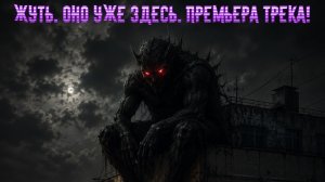 Жуть. Оно уже здесь! Премьера трека!