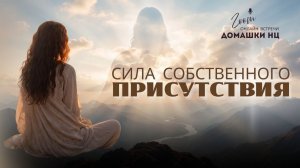 СИЛА СОБСТВЕННОГО ПРИСУТСТВИЯ / #домашканц