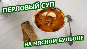 ПЕРЛОВЫЙ СУП НА МЯСНОМ БУЛЬОНЕ 🥣 Наваристый, сытный и ароматный!
