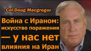 Полковник Дуг Макгрегор — война с Ираном: искусство поражения / У нас нет влияния на Иран