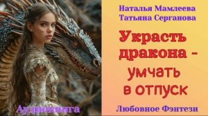 Аудиокниги, Любовное Фэнтези – Украсть дракона – умчать в отпуск
