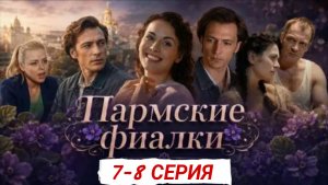 «ПАРМСКИЕ ФИАЛКИ» 7-8 СЕРИЯ РОССИЙСКИЙ СЕРИАЛ 2026 ГОДА #Пармскиефиалки  #сериал2026 (ОБЗОР)