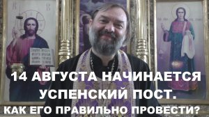 14 августа начинается Успенский пост. Как его правильно провести? Священник Валерий Сосковец