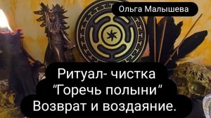 Ритуал-чистка «Горечь полыни» Возврат и воздаяние.