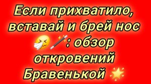 12-08-2026Если прихватило, вставай и брей нос 🤧🪄: обзор откровений Бравенькой 🌟