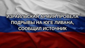 Израильская армия провела подрывы на юге Ливана, сообщил источник