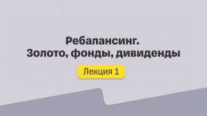 Ребалансинг. Золото, фонды, дивиденды. Лекция №1