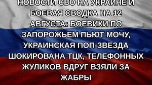 Новости СВО на Украине и боевая сводка на 12 августа: Боевики по Запорожьем пьют мочу, украинская