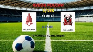 Футбол. АМКАР - ПОБЕДА НН. Кубок России 1/128. 2 Раунд. 12.08.26 в 17.00 Текстовая трансляция.