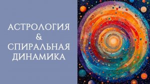 АСТРОЛОГИЯ И СПИРАЛЬНАЯ ДИНАМИКА: КАК ПОНЯТЬ ОДНО ЧЕРЕЗ ДРУГОЕ