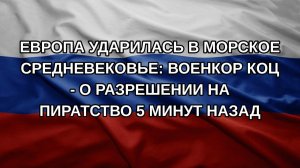 Европа ударилась в морское Средневековье: военкор Коц - о разрешении на пиратство 5 минут назад