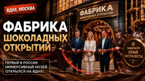 ШОКОЛАДНЫЕ ОТКРЫТИЯ НА ВДНХ: как открылась первая в России иммерсивная фабрика