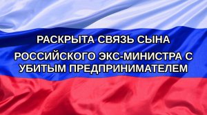|Н. РФ| Раскрыта связь сына российского экс-министра с убитым предпринимателем