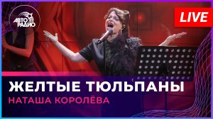 Наташа Королёва - Желтые Тюльпаны (LIVE @ Авторадио)