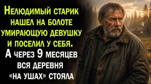 Нелюдимый старик нашел на болоте еле живую девушку и поселил у себя. А через 9 месяцев...