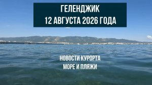 Геленджик, 12 августа 2026 года, новости курорта, море и пляжи
