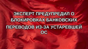 Эксперт предупредил о блокировках банковских переводов из-за устаревшей ОС