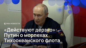 «Действуют дерзко»: Путин о морпехах Тихоокеанского флота