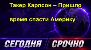 Такер Карлсон – Пришло время спасти Америку