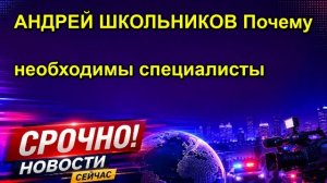 АНДРЕЙ ШКОЛЬНИКОВ Почему необходимы специалисты