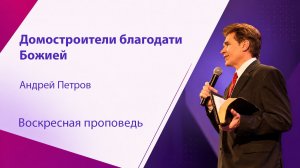 Домостроители благодати Божией. Андрей Петров, проповедь от 9 августа 2026