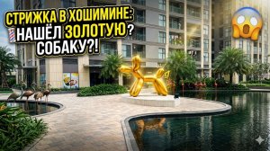 Поехал на стрижку в Хошимине, а нашёл золотую собаку! 🇻🇳✂️