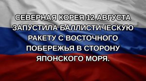 Северная Корея 12 августа запустила баллистическую ракету с восточного побережья в сторону Японско
