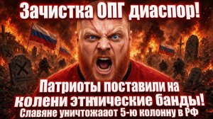 Зачистка ОПГ диаспор! Русские поставили на колени этнические ОПГ! Славяне вычищают 5-ю колонну